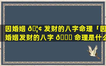 因婚姻 🦢 发财的八字命理「因婚姻发财的八字 🐋 命理是什么」